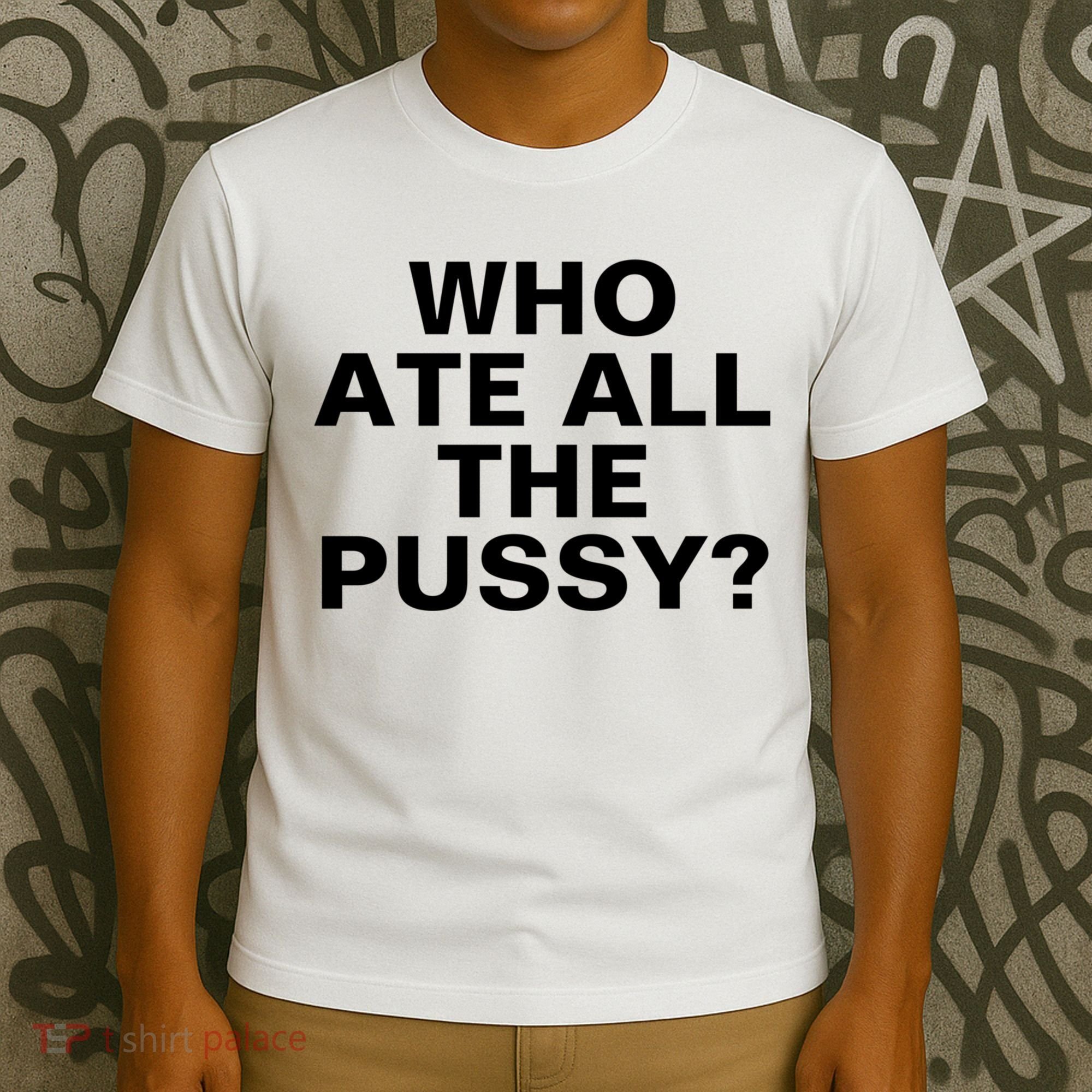 Who Ate All The Pussy Funny Cool For Popular Quote Tee T-Shirt