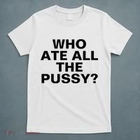 Who Ate All The Pussy Funny Cool For Popular Quote Tee T-Shirt thumb 5