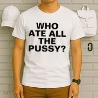 Who Ate All The Pussy Funny Cool For Popular Quote Tee T-Shirt thumb 6