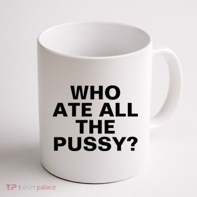 Who Ate All The Pussy Funny Cool For Popular Quote Tee Coffee Mug back