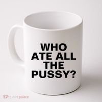 Who Ate All The Pussy Funny Cool For Popular Quote Tee Coffee Mug thumb 0
