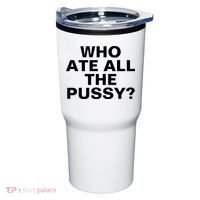 Who Ate All The Pussy Funny Cool For Popular Quote Tee Tumbler thumb 0