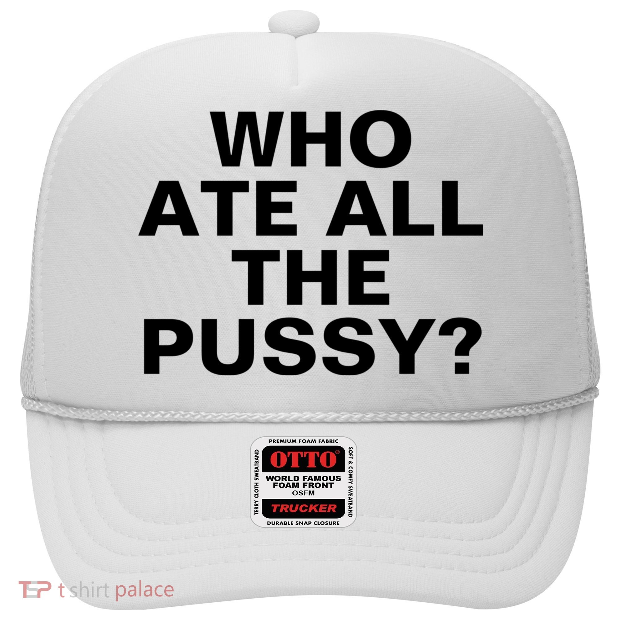 Who Ate All The Pussy Funny Cool For Popular Quote Tee Hat