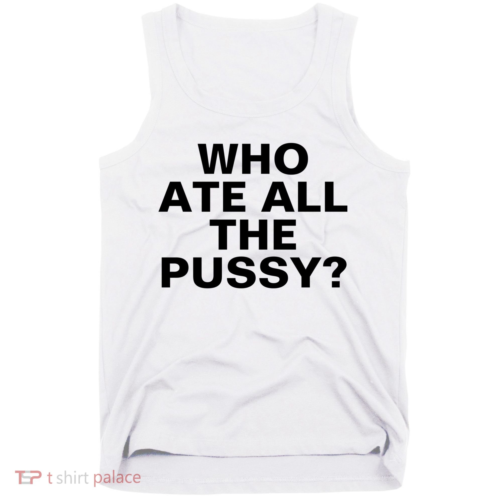 Who Ate All The Pussy Funny Cool For Popular Quote Tee Tank Top