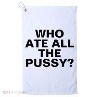 Who Ate All The Pussy Funny Cool For Popular Quote Tee Golf Towel thumb 0