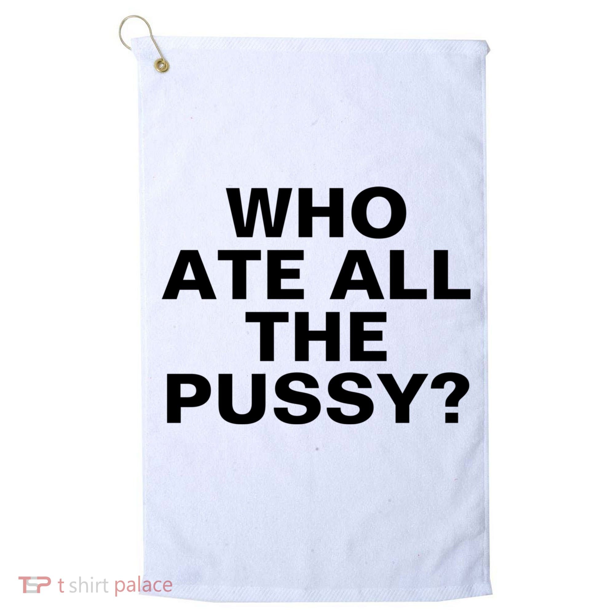 Who Ate All The Pussy Funny Cool For Popular Quote Tee Golf Towel