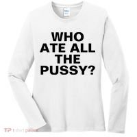 Who Ate All The Pussy Funny Cool For Popular Quote Tee Women's Long Sleeve Shirt thumb 0