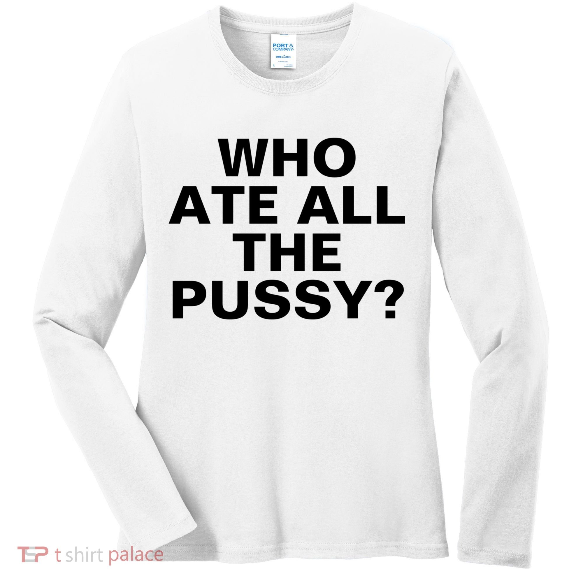 Who Ate All The Pussy Funny Cool For Popular Quote Tee Women's Long Sleeve Shirt