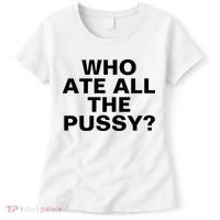 Who Ate All The Pussy Funny Cool For Popular Quote Tee Women's T-Shirt thumb 0