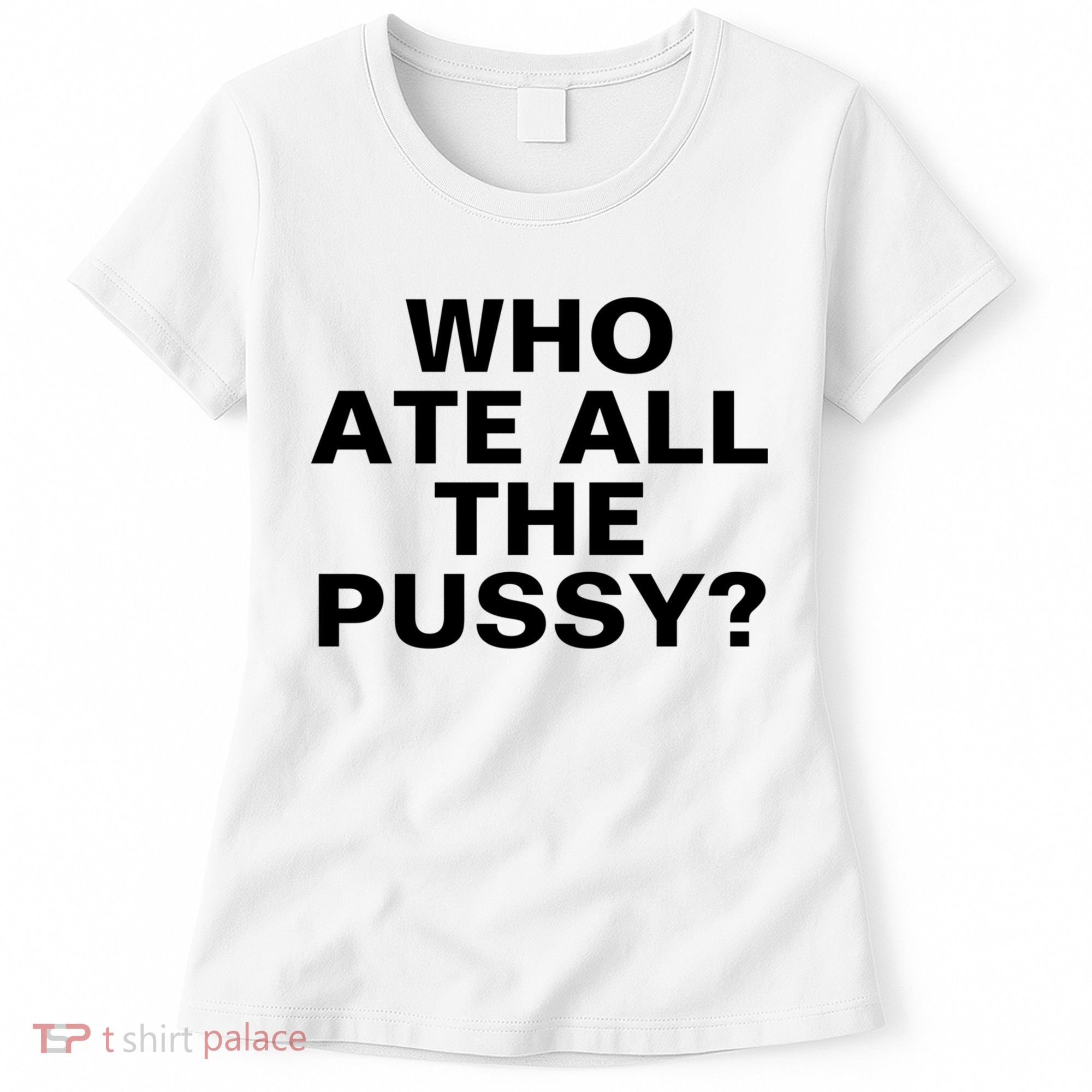 Who Ate All The Pussy Funny Cool For Popular Quote Tee Women's T-Shirt