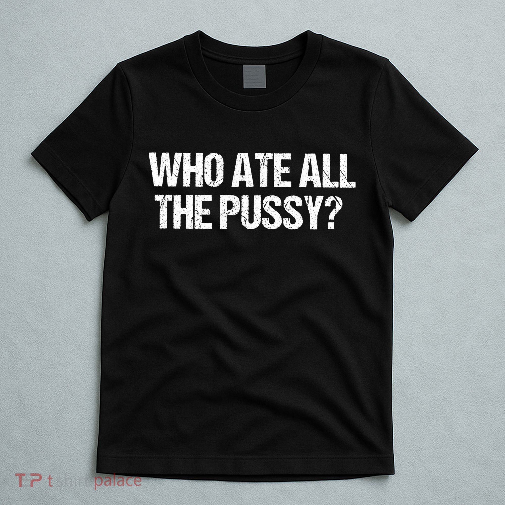 Who Ate All The Pussy Funny T-Shirt