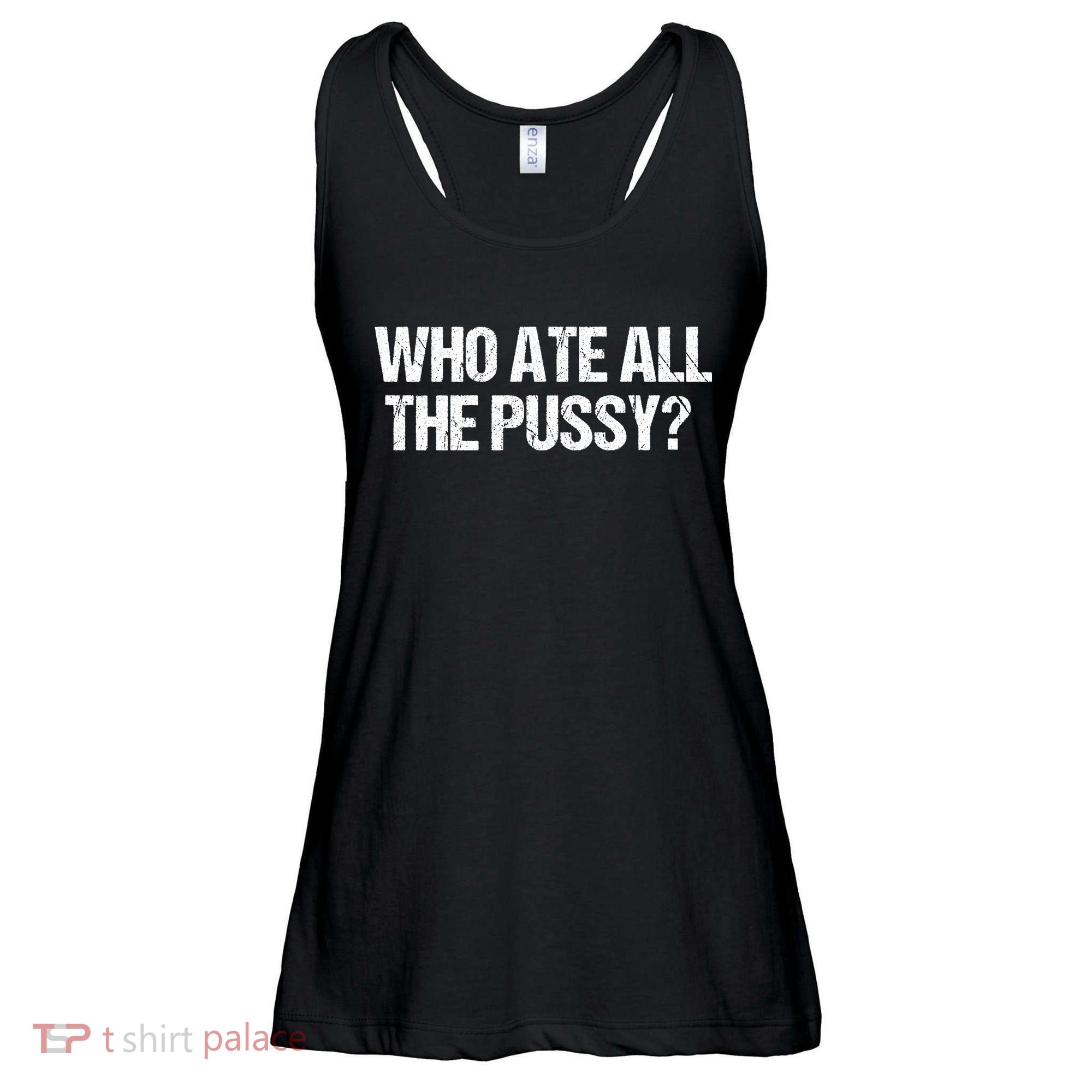 Who Ate All The Pussy Funny Ladies Essential Flowy Tank