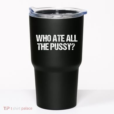 Who Ate All The Pussy Funny Tumbler