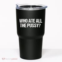 Who Ate All The Pussy Funny Tumbler thumb 0