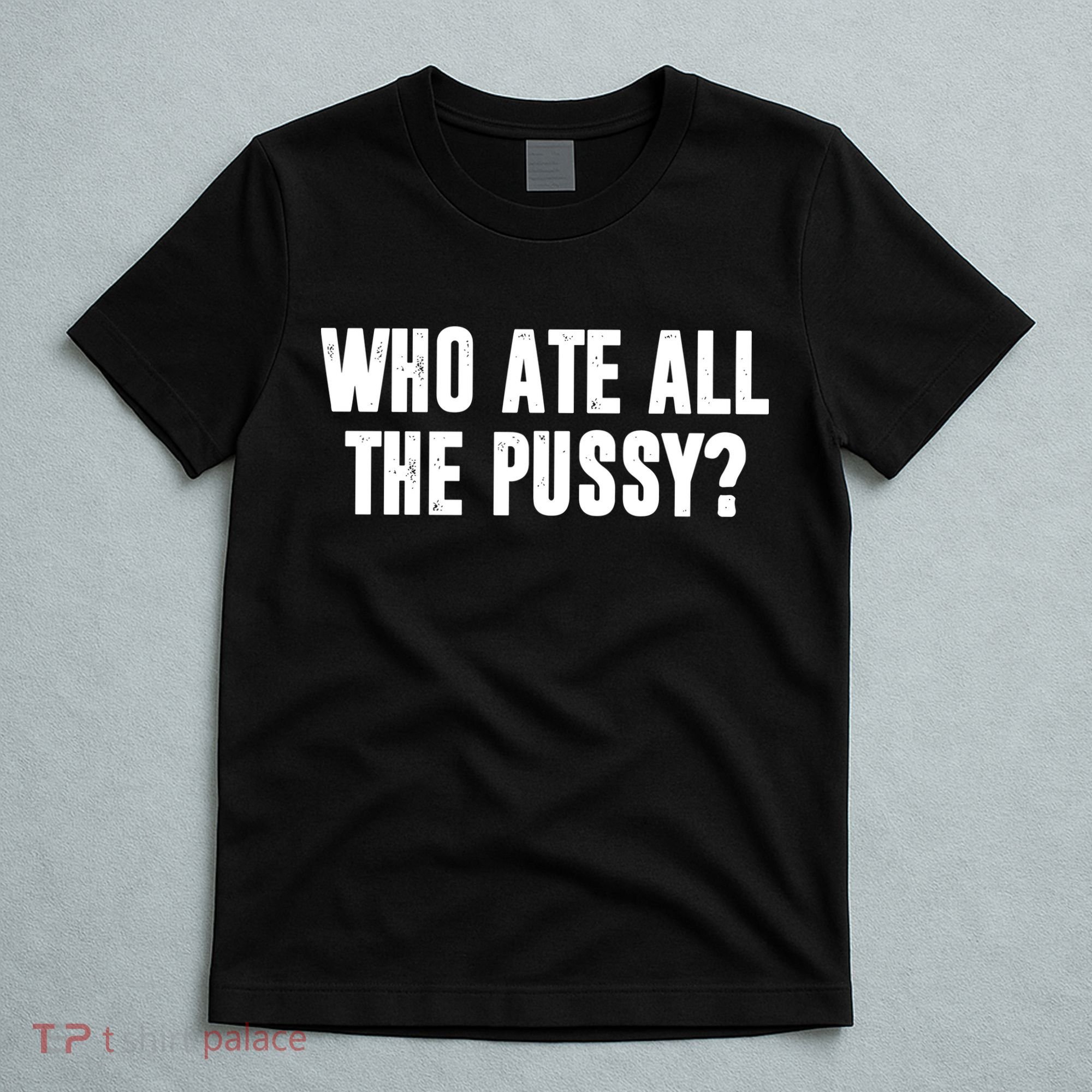 Who Ate All The Pussy Funny T-Shirt