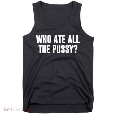 Who Ate All The Pussy Funny Tank Top
