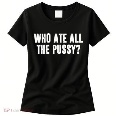 Who Ate All The Pussy Funny Women's T-Shirt
