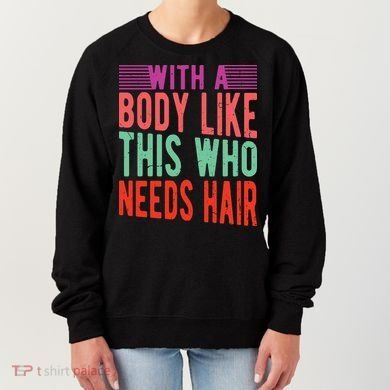 With A Body Like This Who Needs Hair? Women's Sweatshirt