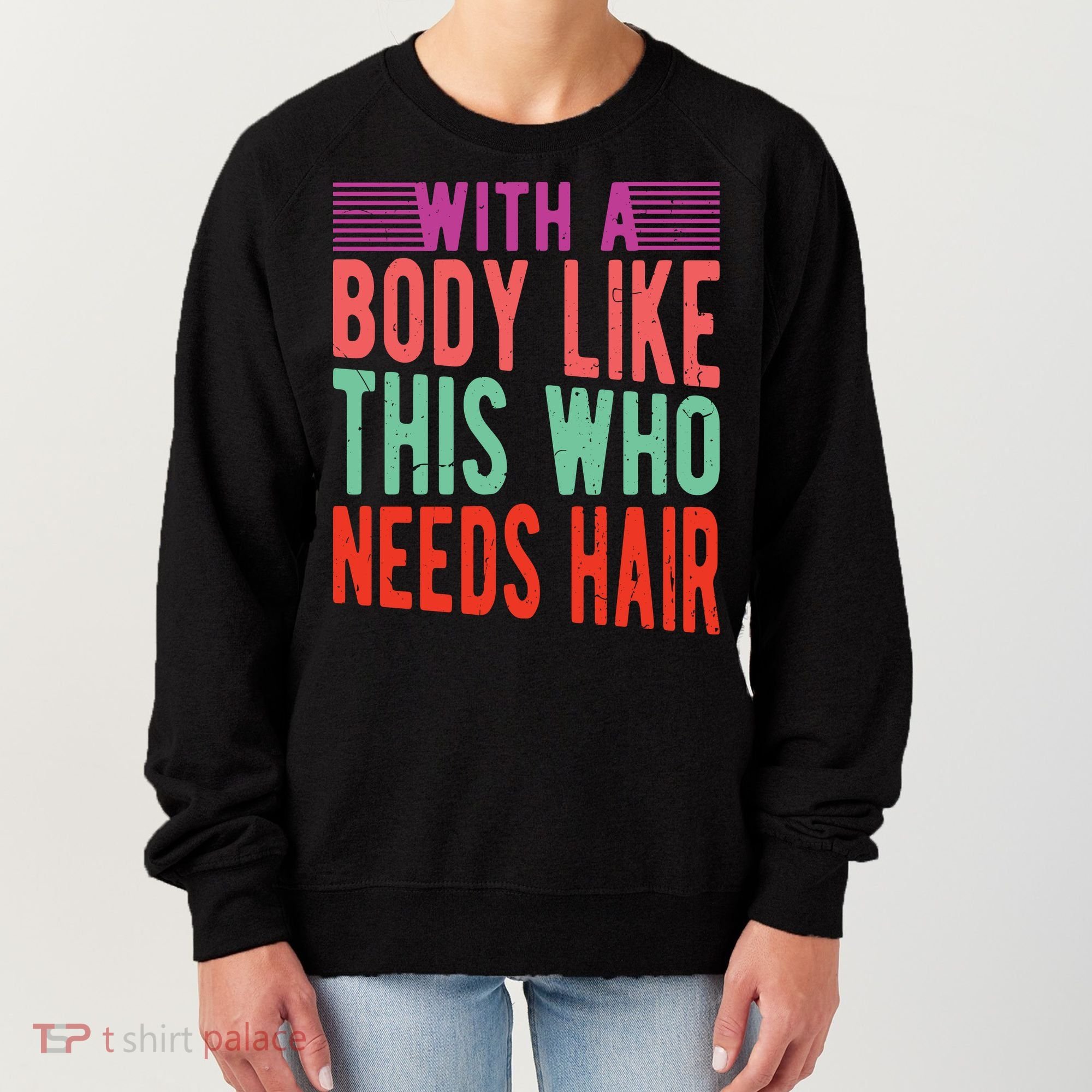 With A Body Like This Who Needs Hair? Women's Sweatshirt