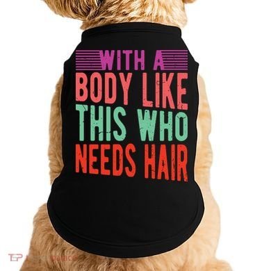 With A Body Like This Who Needs Hair? Doggie Tank