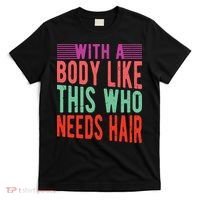 With A Body Like This Who Needs Hair? T-Shirt thumb 0