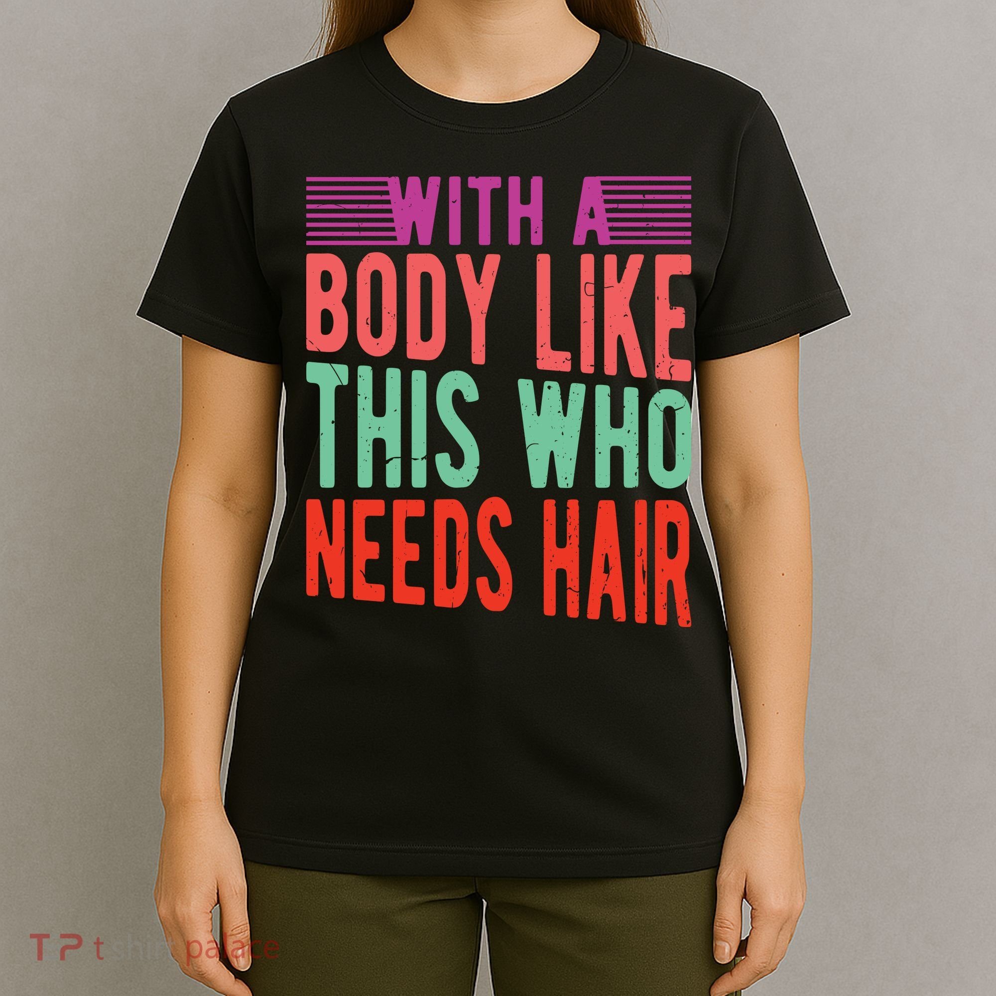 With A Body Like This Who Needs Hair? T-Shirt
