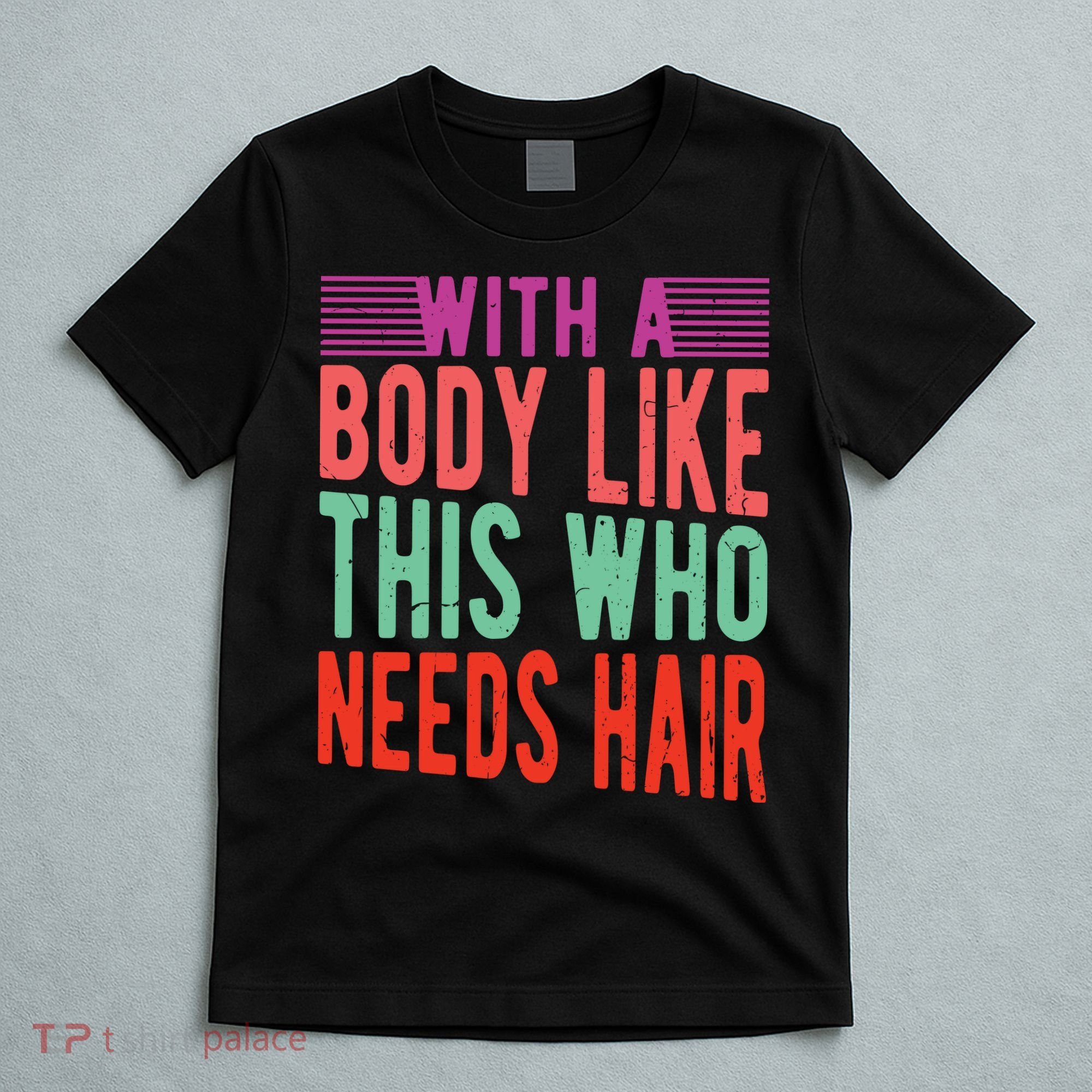 With A Body Like This Who Needs Hair? T-Shirt