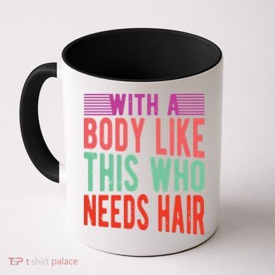 With A Body Like This Who Needs Hair? Coffee Mug