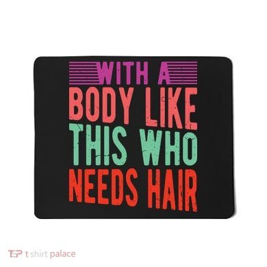 With A Body Like This Who Needs Hair? Mousepad