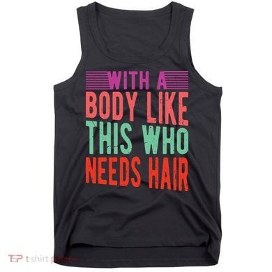 With A Body Like This Who Needs Hair? Tank Top