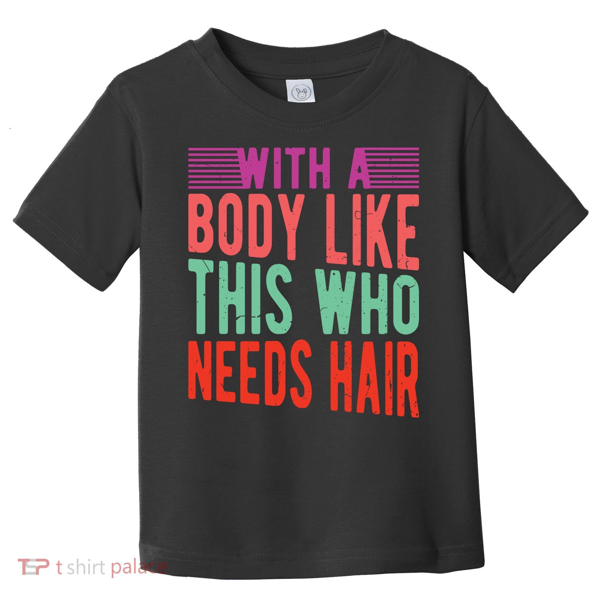 With A Body Like This Who Needs Hair? Toddler T-Shirt