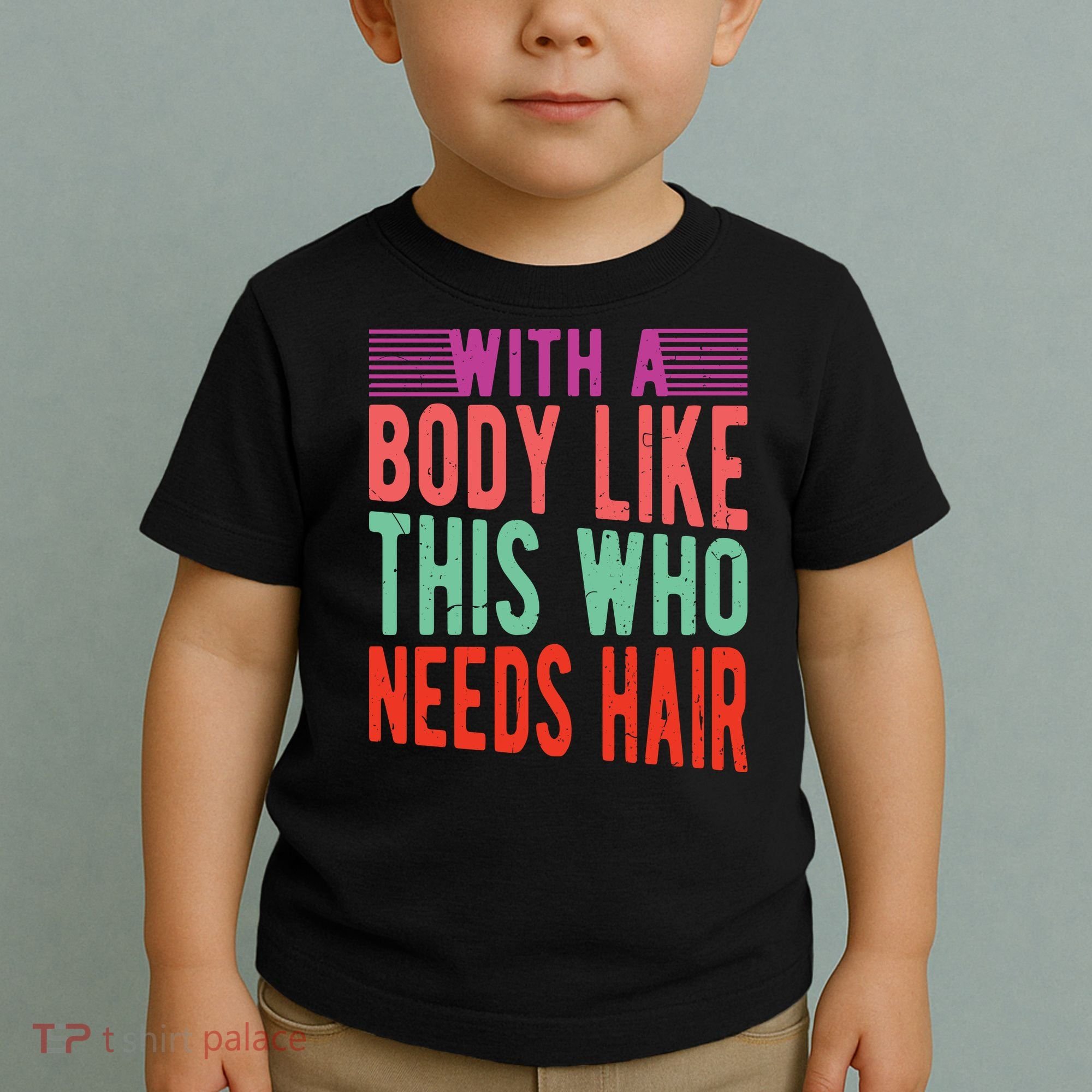 With A Body Like This Who Needs Hair? Toddler T-Shirt