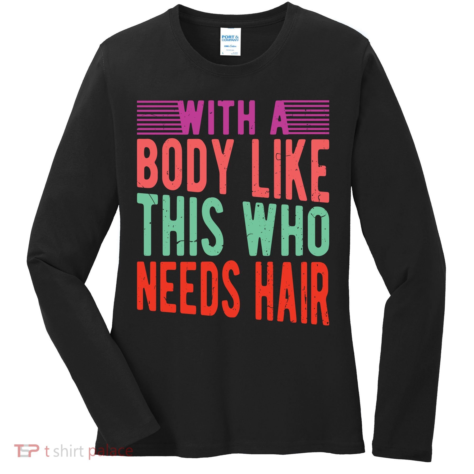 With A Body Like This Who Needs Hair? Women's Long Sleeve Shirt