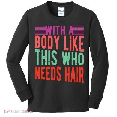 With A Body Like This Who Needs Hair? Kids Long Sleeve Shirt