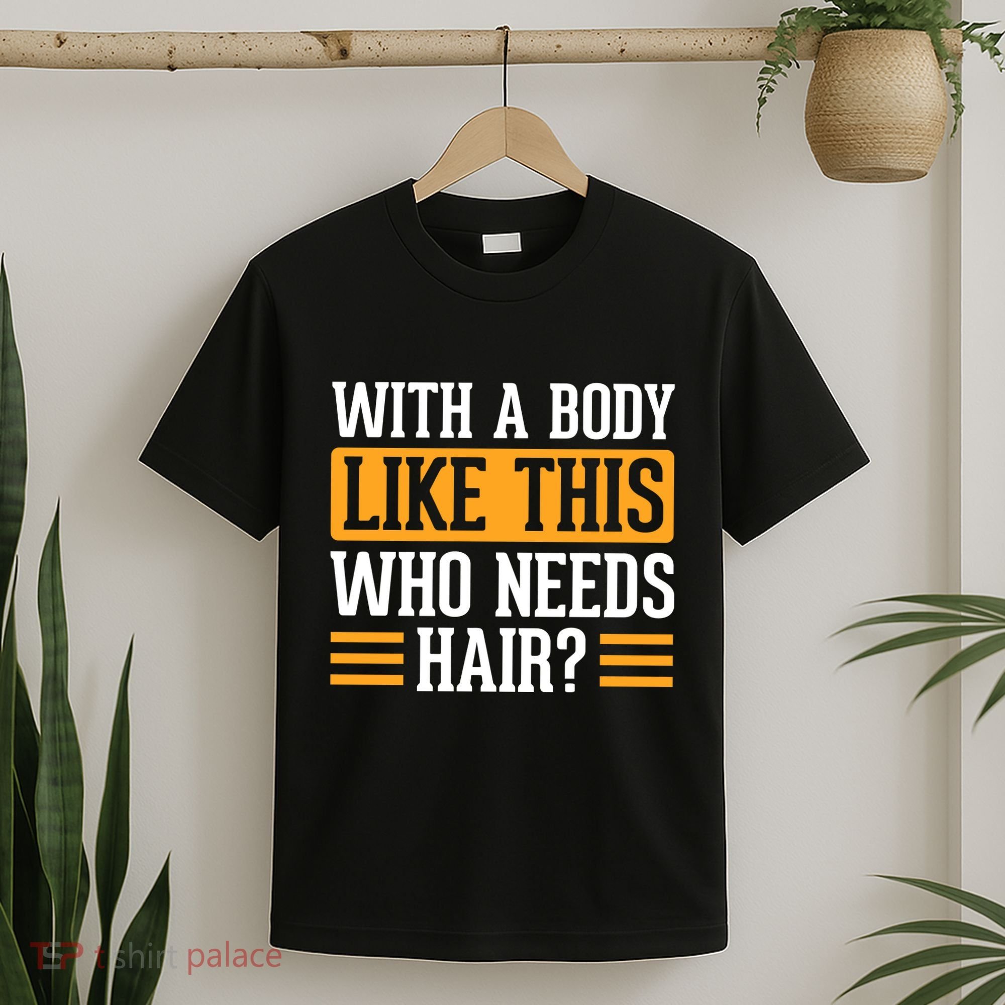 With A Body Like This Who Needs Hair? T-Shirt