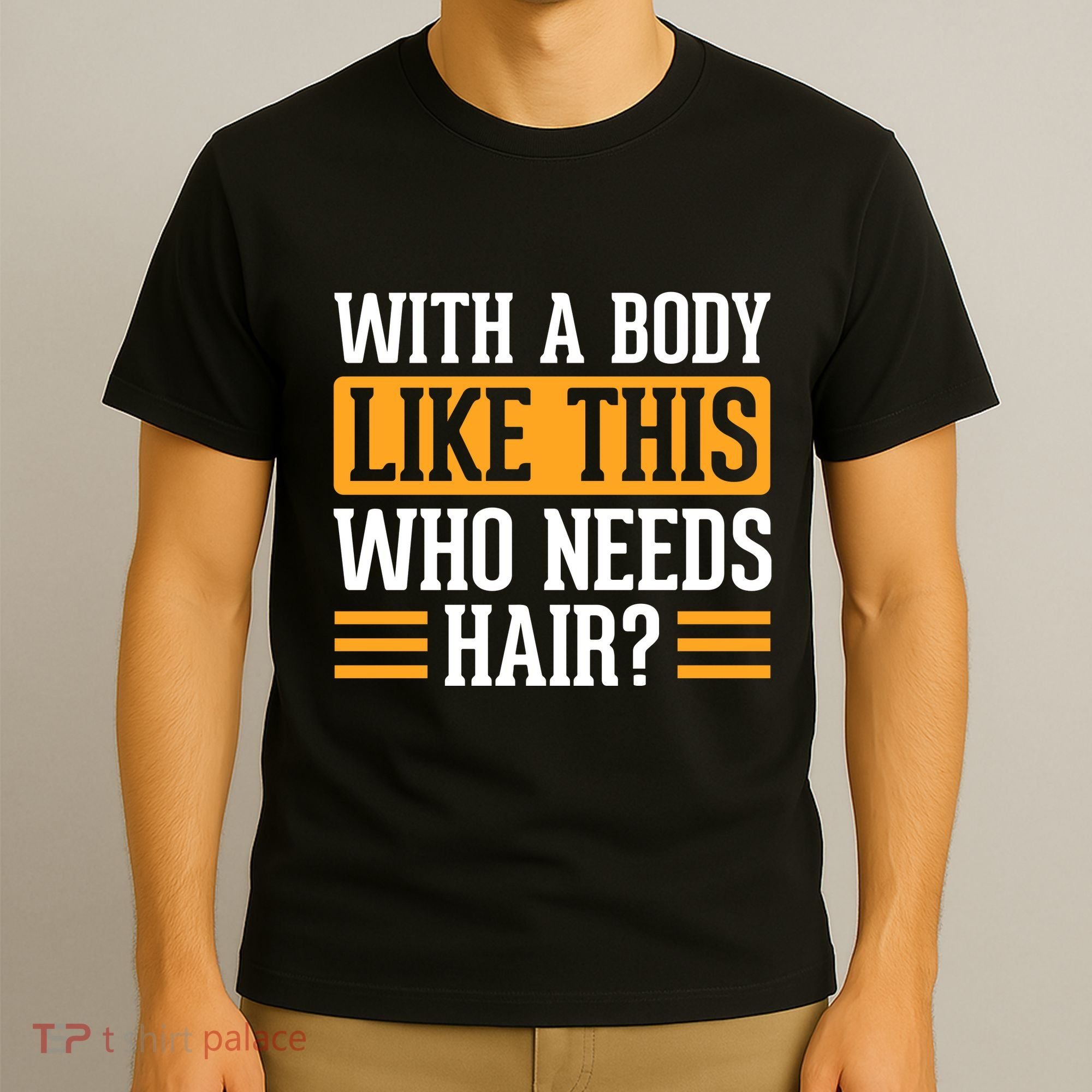 With A Body Like This Who Needs Hair? T-Shirt