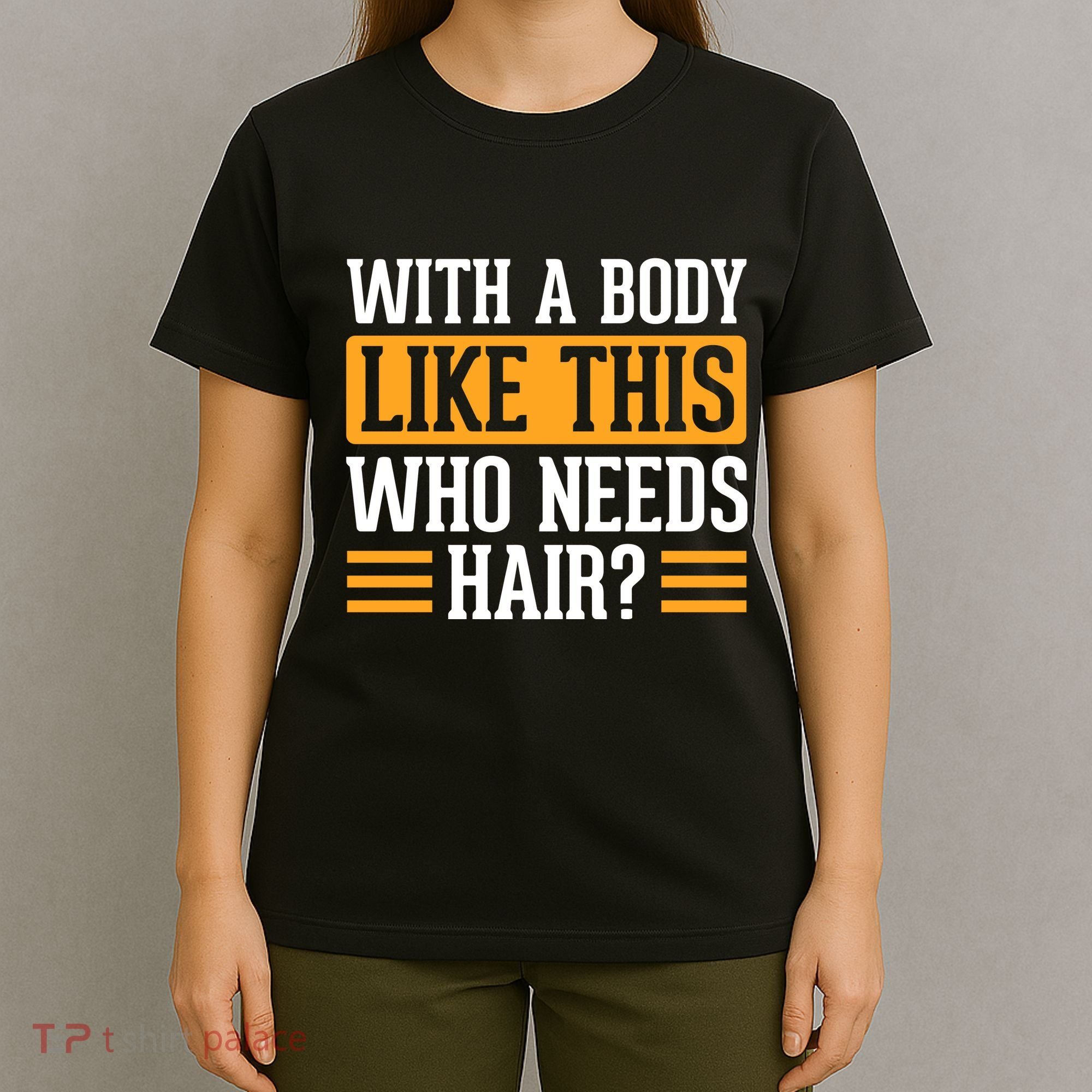 With A Body Like This Who Needs Hair? T-Shirt