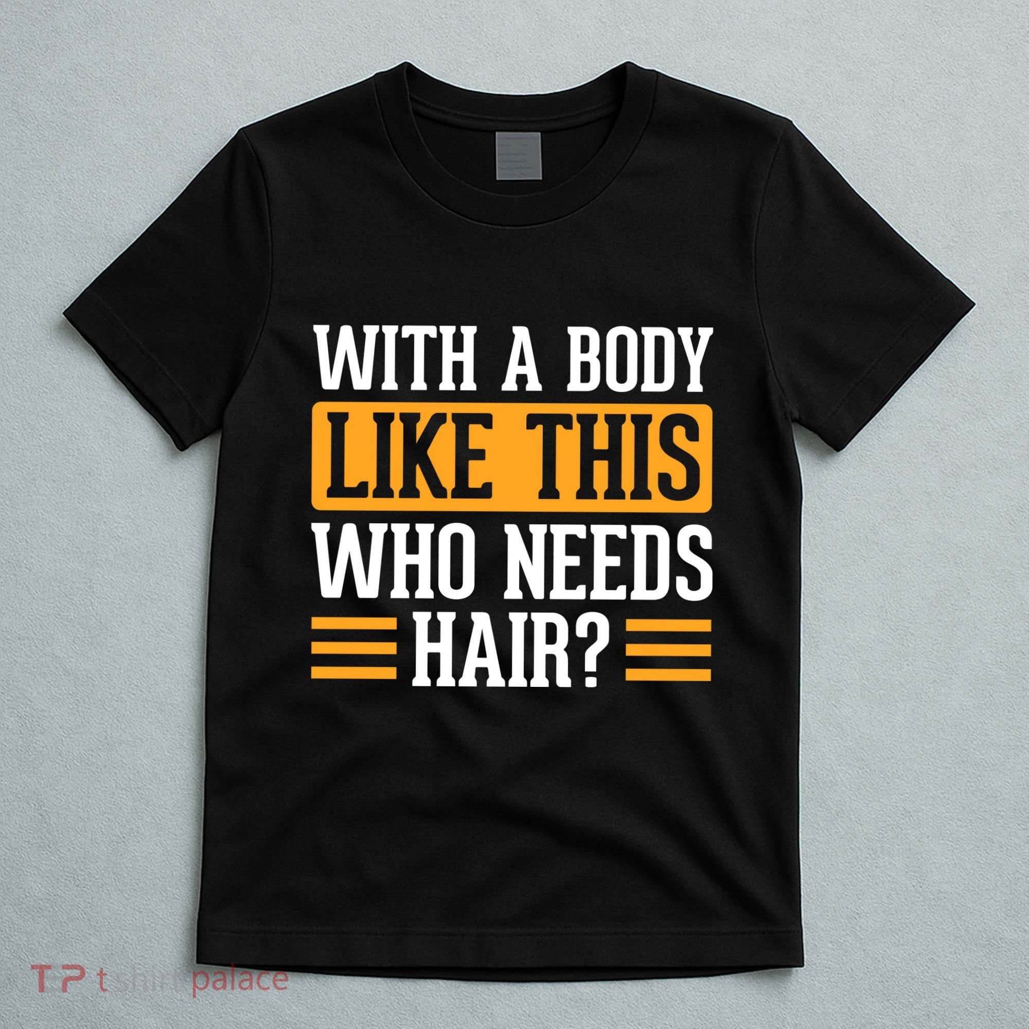 With A Body Like This Who Needs Hair? T-Shirt