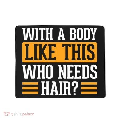 With A Body Like This Who Needs Hair? Mousepad