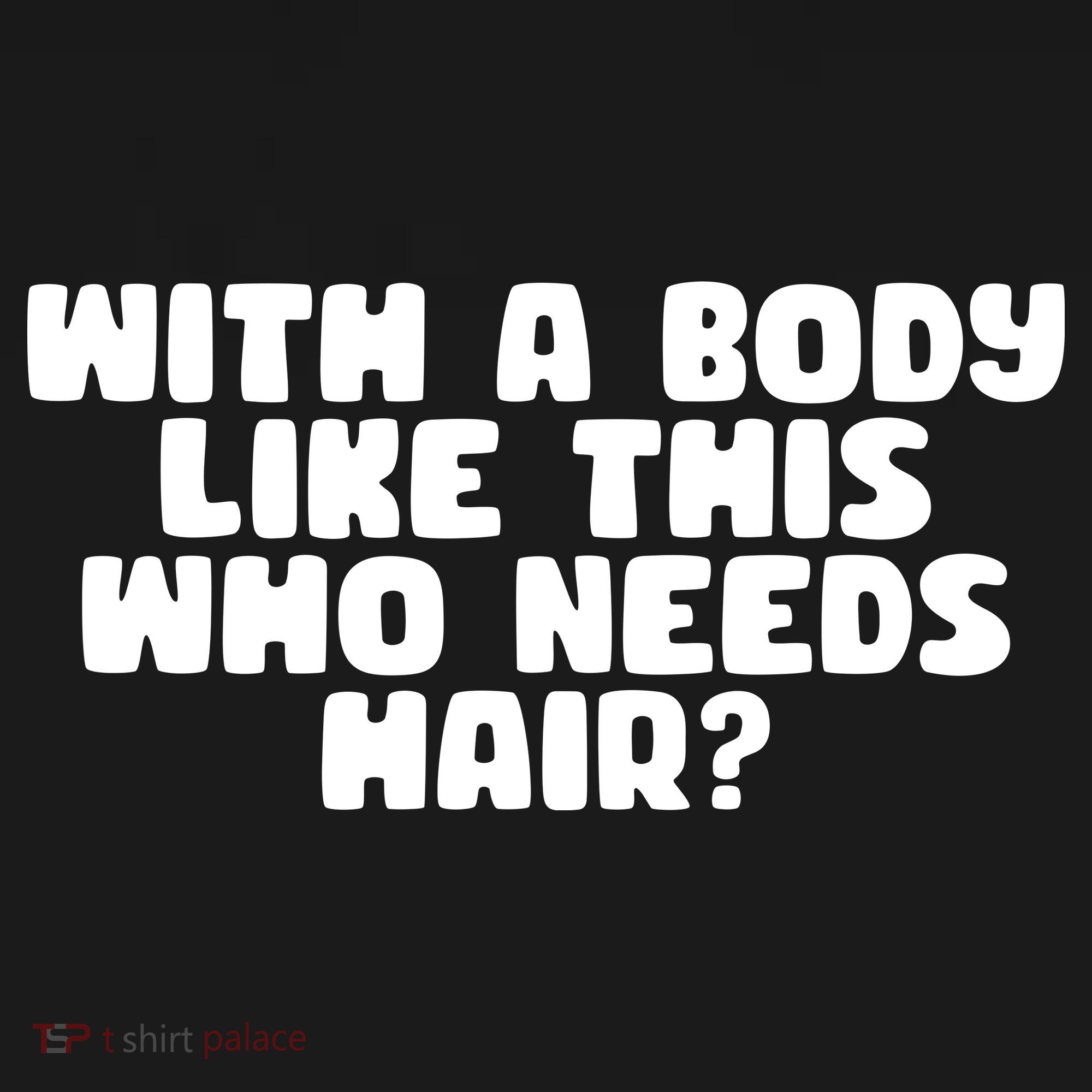 With A Body Like This Who Needs Hair Funny T-Shirt