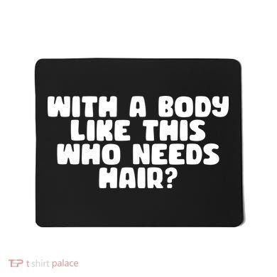 With A Body Like This Who Needs Hair Funny Mousepad