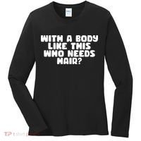 With A Body Like This Who Needs Hair Funny Women's Long Sleeve Shirt thumb 0