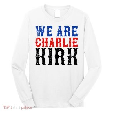 We Are Charlie Kirk Long Sleeve Shirt