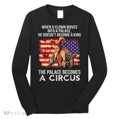 When A Clown Moves Into A Palace He Doesn't Become A King Long Sleeve Shirt