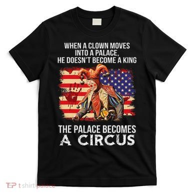 When A Clown Moves Into A Palace He Doesn't Become A King T-Shirt