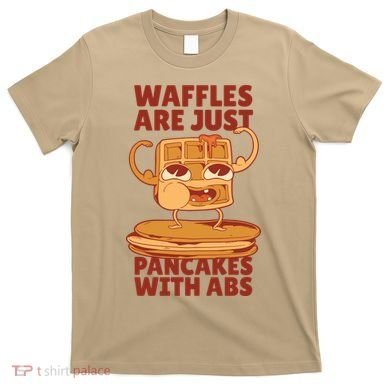 Waffles Are Just Pancakes With Abs T-Shirt