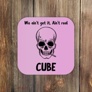 We Ain't Get It, Ain't Real CUBE Coaster