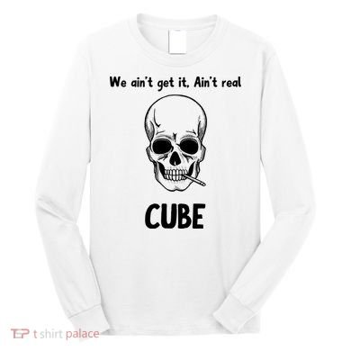 We Ain't Get It, Ain't Real CUBE Long Sleeve Shirt