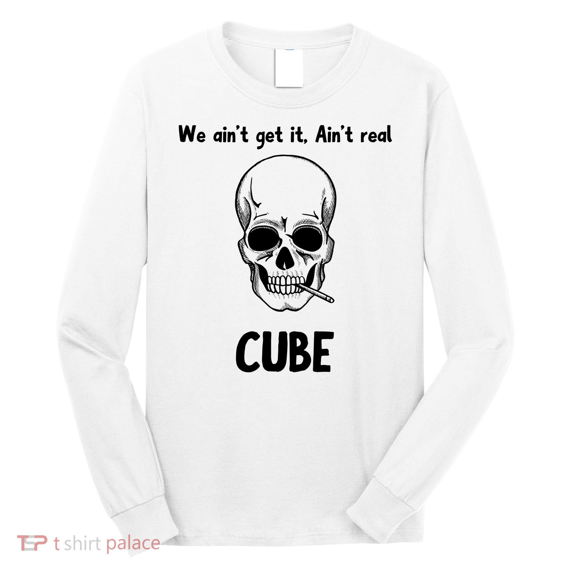 We Ain't Get It, Ain't Real CUBE Long Sleeve Shirt