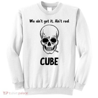 We Ain't Get It, Ain't Real CUBE Sweatshirt